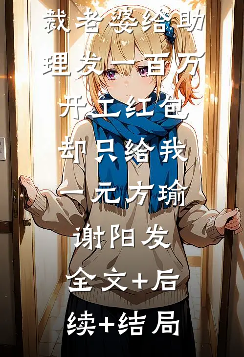 正月初八总裁老婆给助理发一百万开工红包，却只给我一元方瑜谢阳发:全文+后续+结局