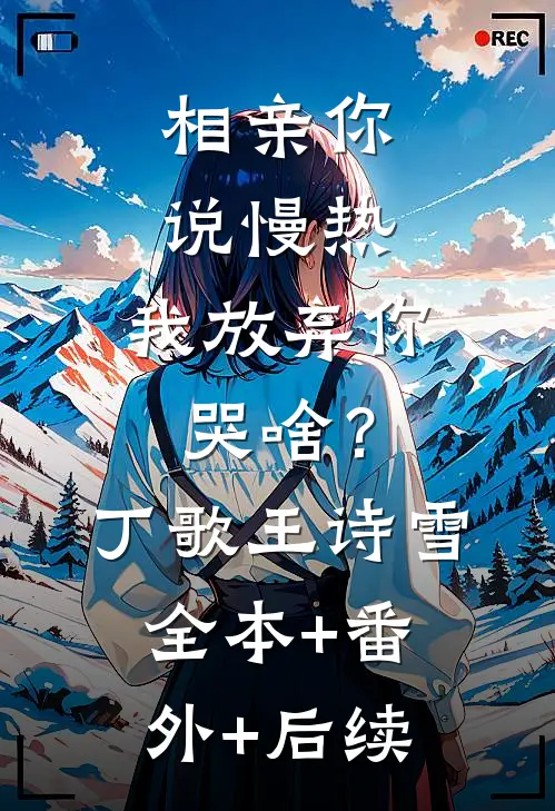 相亲你说慢热，我放弃你哭啥？丁歌王诗雪全本+番外+后续