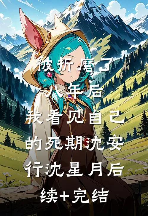 被折磨了八年后，我看见自己的死期沈安行沈星月后续+完结