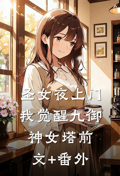 圣女夜上门，我觉醒九御神女塔前文+番外