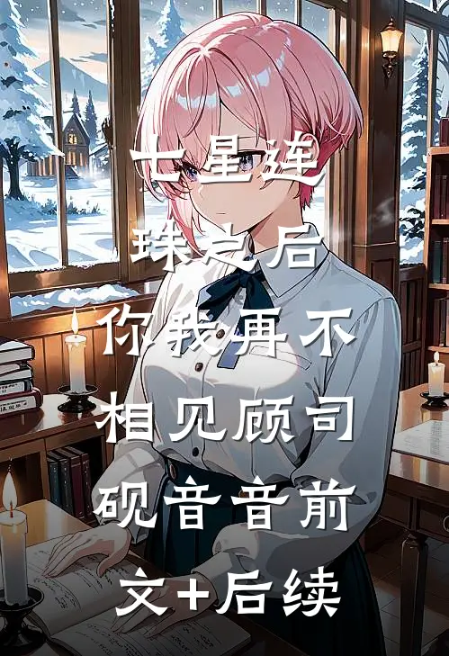 七星连珠之后，你我再不相见顾司砚音音前文+后续
