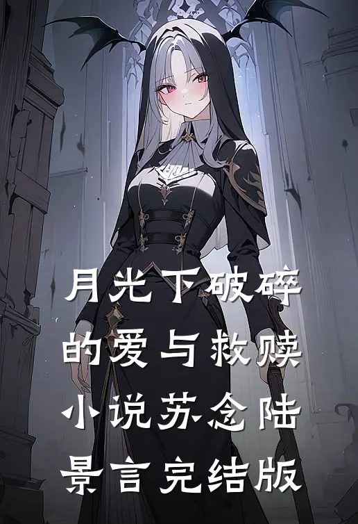 月光下破碎的爱与救赎小说苏念陆景言完结版