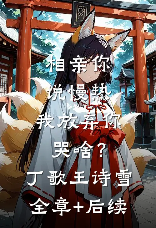 相亲你说慢热，我放弃你哭啥？丁歌王诗雪:全章+后续