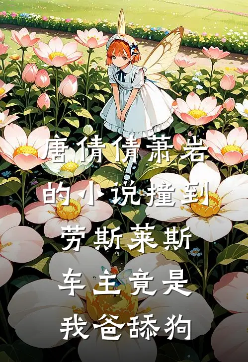 唐倩倩萧岩的小说撞到劳斯莱斯，车主竟是我爸舔狗