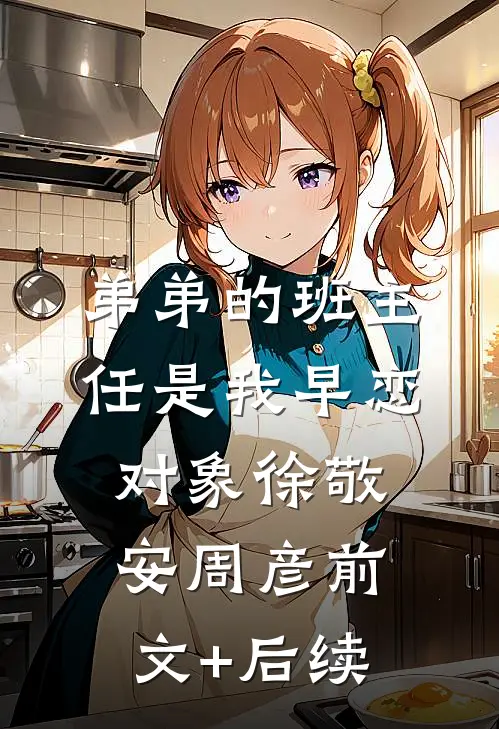 弟弟的班主任是我早恋对象徐敬安周彦前文+后续