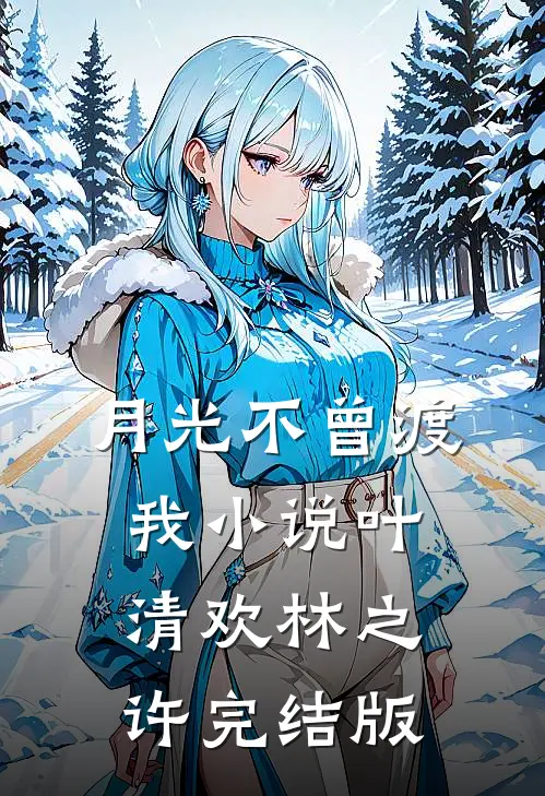 月光不曾渡我小说叶清欢林之许完结版