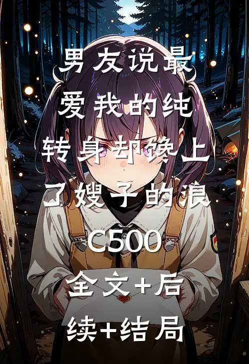 男友说最爱我的纯，转身却馋上了嫂子的浪C500:全文+后续+结局