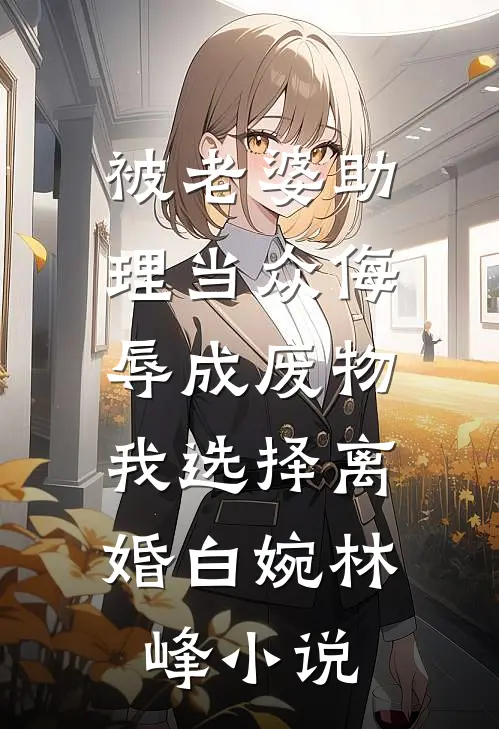 被老婆助理当众侮辱成废物，我选择离婚白婉林峰小说