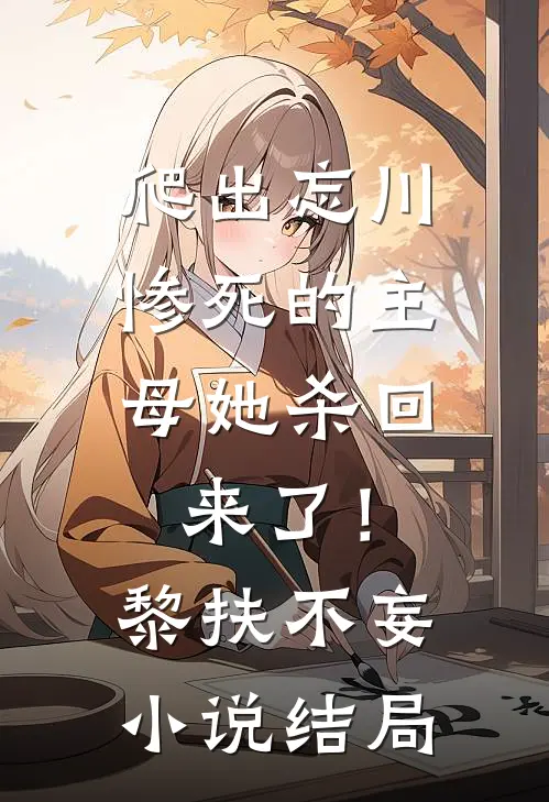 爬出忘川，惨死的主母她杀回来了！黎扶不妄小说结局