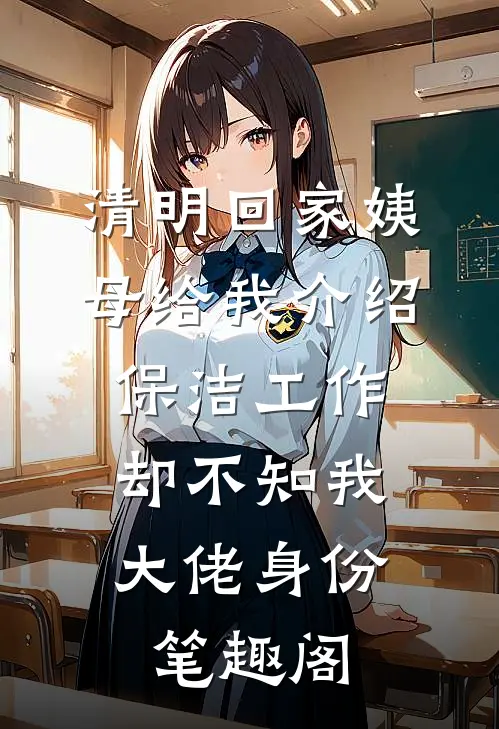 清明回家姨母给我介绍保洁工作，却不知我大佬身份笔趣阁