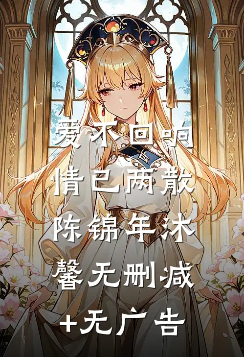 爱不回响，情已两散陈锦年沐馨无删减+无广告
