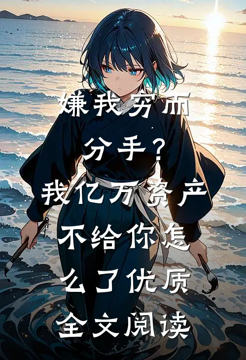嫌我穷而分手？我亿万资产不给你怎么了优质全文阅读
