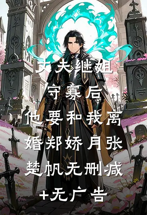 丈夫继姐守寡后，他要和我离婚郑娇月张楚帆无删减+无广告