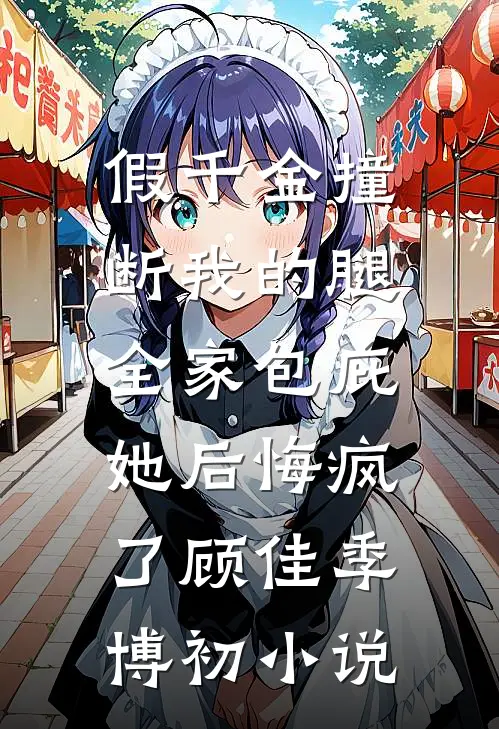 假千金撞断我的腿，全家包庇她后悔疯了顾佳季博初小说