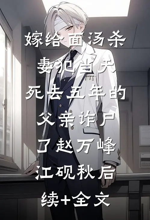 嫁给面汤杀妻犯当天，死去五年的父亲诈尸了赵万峰江砚秋后续+全文