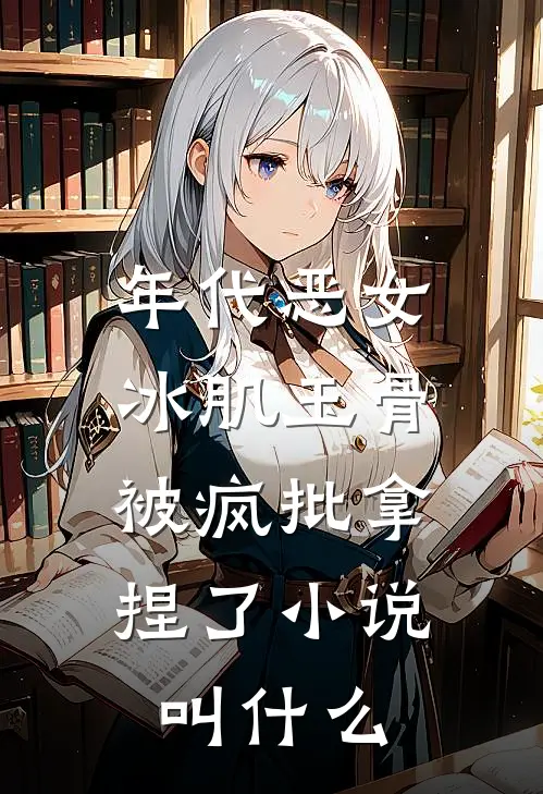 年代恶女冰肌玉骨，被疯批拿捏了小说叫什么