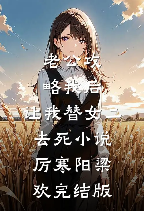 老公攻略我后，让我替女二去死小说厉寒阳梁欢完结版