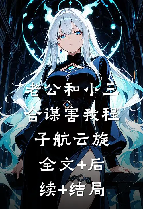 老公和小三合谋害我程子航云旋全文+后续+结局