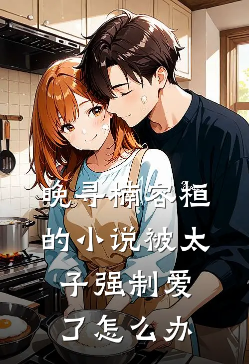 晚寻楠容桓的小说被太子强制爱了怎么办