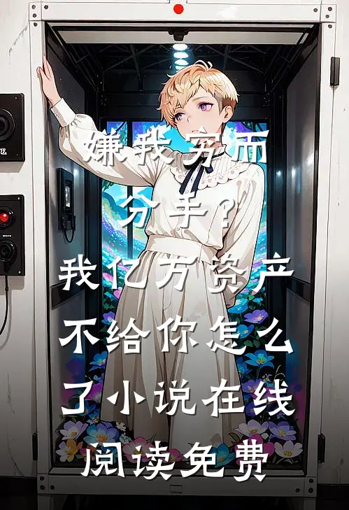嫌我穷而分手？我亿万资产不给你怎么了小说在线阅读免费