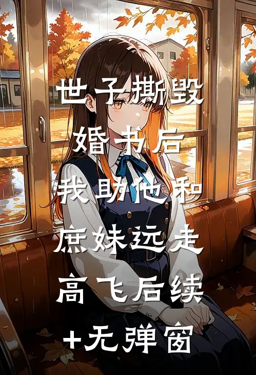 世子撕毁婚书后，我助他和庶妹远走高飞后续+无弹窗