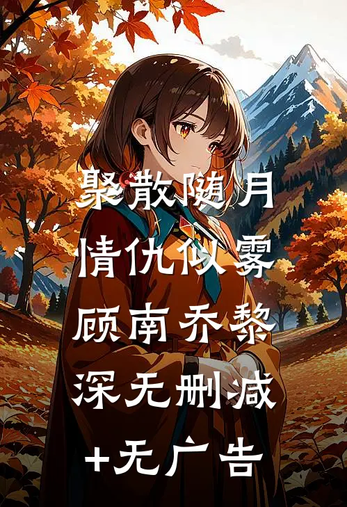 聚散随月，情仇似雾顾南乔黎深无删减+无广告