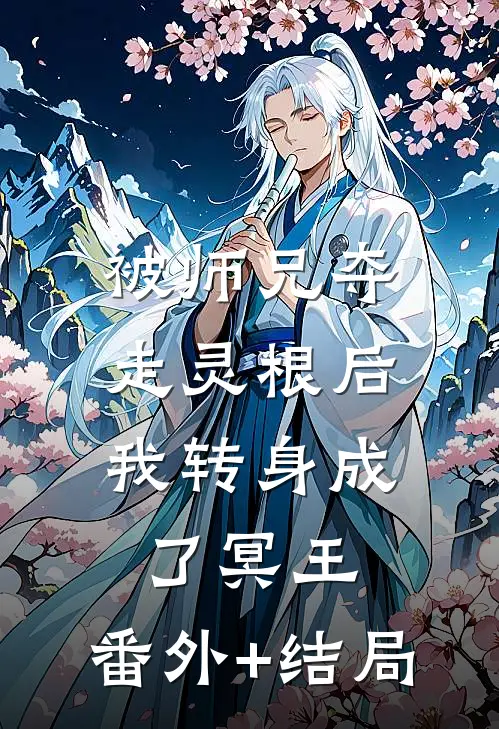 被师兄夺走灵根后，我转身成了冥王:(番外)+(结局)