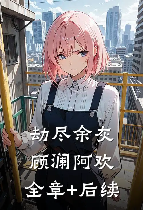 劫尽余灰顾澜阿欢:全章+后续