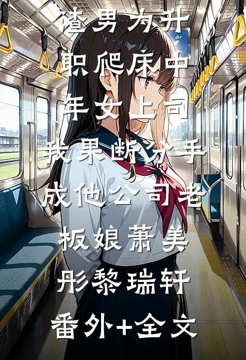渣男为升职爬床中年女上司，我果断分手成他公司老板娘萧美彤黎瑞轩:(番外)+(全文)