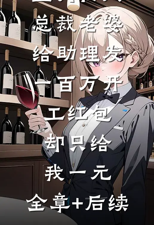 正月初八总裁老婆给助理发一百万开工红包，却只给我一元:全章+后续