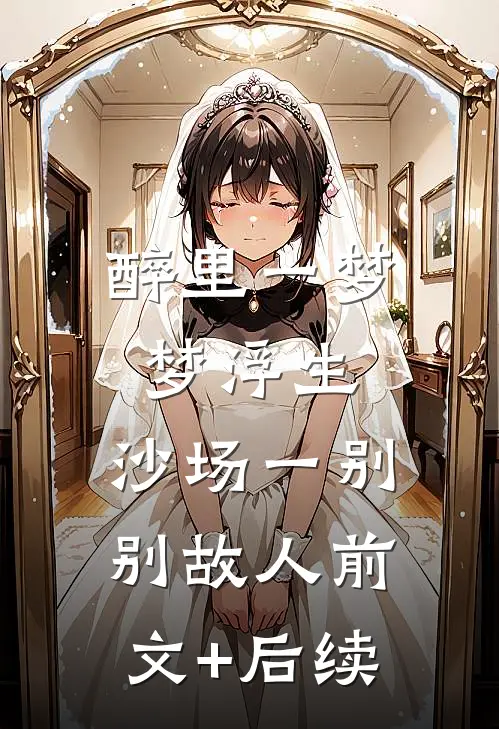 醉里一梦梦浮生，沙场一别别故人前文+后续