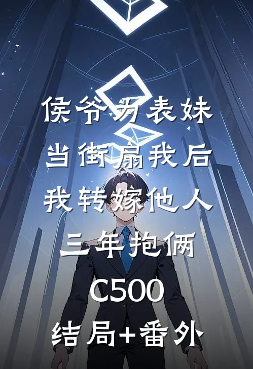 侯爷为表妹当街扇我后，我转嫁他人三年抱俩C500:结局+番外