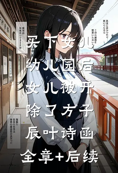 买下女儿幼儿园后，女儿被开除了方子辰叶诗函:全章+后续