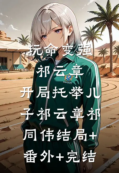 玩命变强祁云章，开局托举儿子祁云章祁同伟结局+番外+完结
