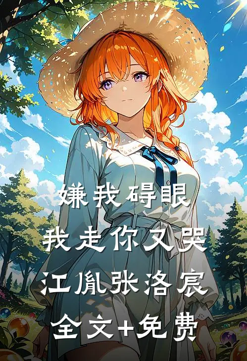 嫌我碍眼，我走你又哭江胤张洛宸全文+免费