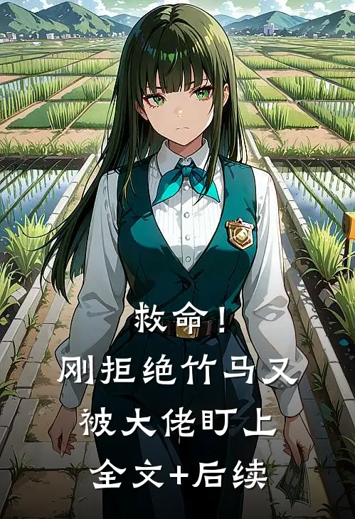 救命！刚拒绝竹马，又被大佬盯上全文+后续