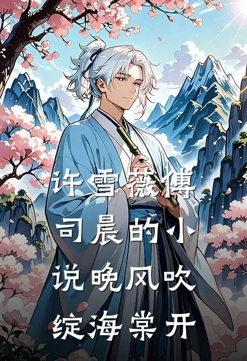 许雪薇傅司晨的小说晚风吹绽海棠开