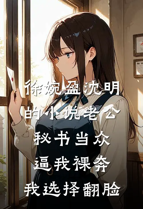 徐婉盈沈明的小说老公秘书当众逼我裸奔，我选择翻脸
