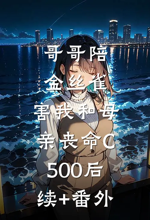哥哥陪金丝雀，害我和母亲丧命C500后续+番外