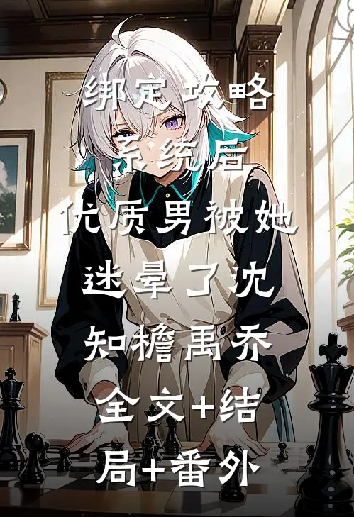 绑定攻略系统后，优质男被她迷晕了沈知檐禹乔:全文+结局+番外