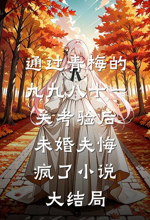 通过青梅的九九八十一关考验后，未婚夫悔疯了小说大结局
