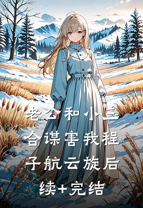 老公和小三合谋害我程子航云旋后续+完结