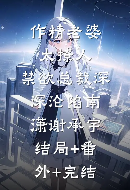 作精老婆太撩人，禁欲总裁深深沦陷南潇谢承宇结局+番外+完结