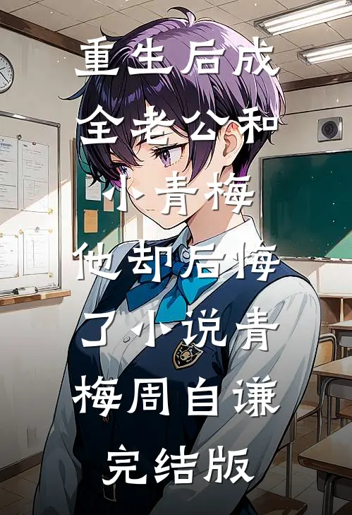 重生后成全老公和小青梅，他却后悔了小说青梅周自谦完结版