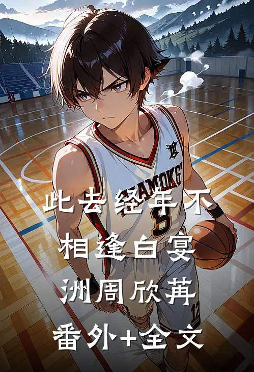 此去经年不相逢白宴洲周欣苒:(番外)+(全文)