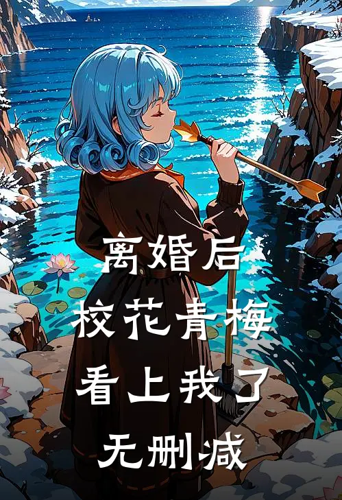 离婚后，校花青梅看上我了无删减