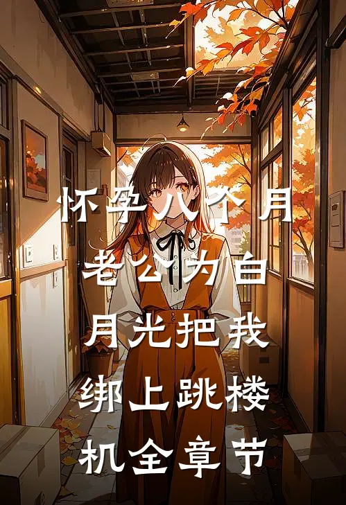 怀孕八个月，老公为白月光把我绑上跳楼机全章节