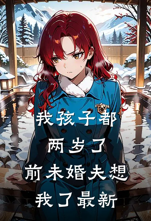 我孩子都两岁了，前未婚夫想我了最新