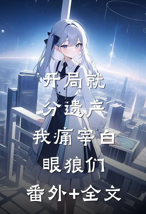 开局就分遗产，我痛宰白眼狼们:(番外)+(全文)