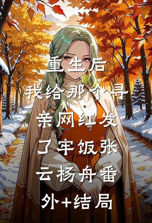 重生后，我给那个寻亲网红发了牢饭张云杨舟(番外)+(结局)